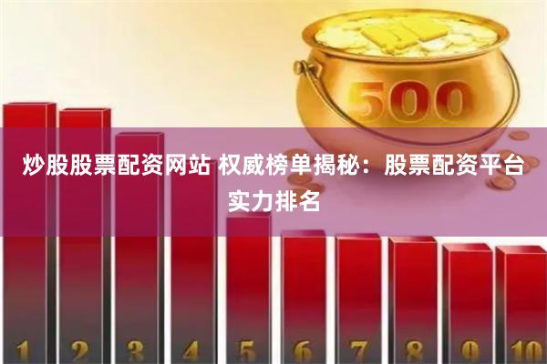 炒股股票配资网站 权威榜单揭秘：股票配资平台实力排名