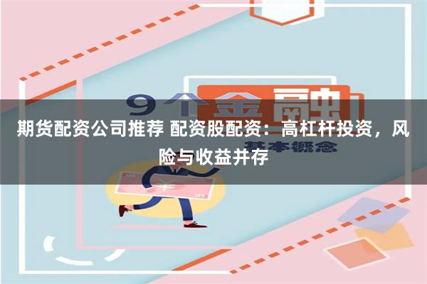 期货配资公司推荐 配资股配资：高杠杆投资，风险与收益并存