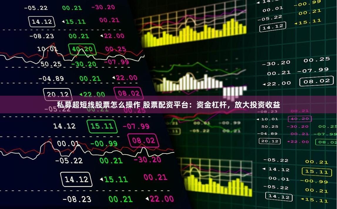 私募超短线股票怎么操作 股票配资平台:资金杠杆,放大投资收益