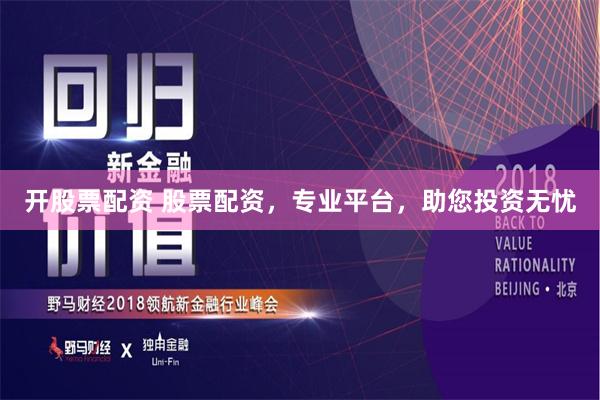 开股票配资 股票配资，专业平台，助您投资无忧