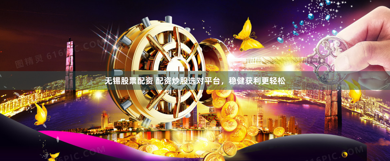 无锡股票配资 配资炒股选对平台，稳健获利更轻松