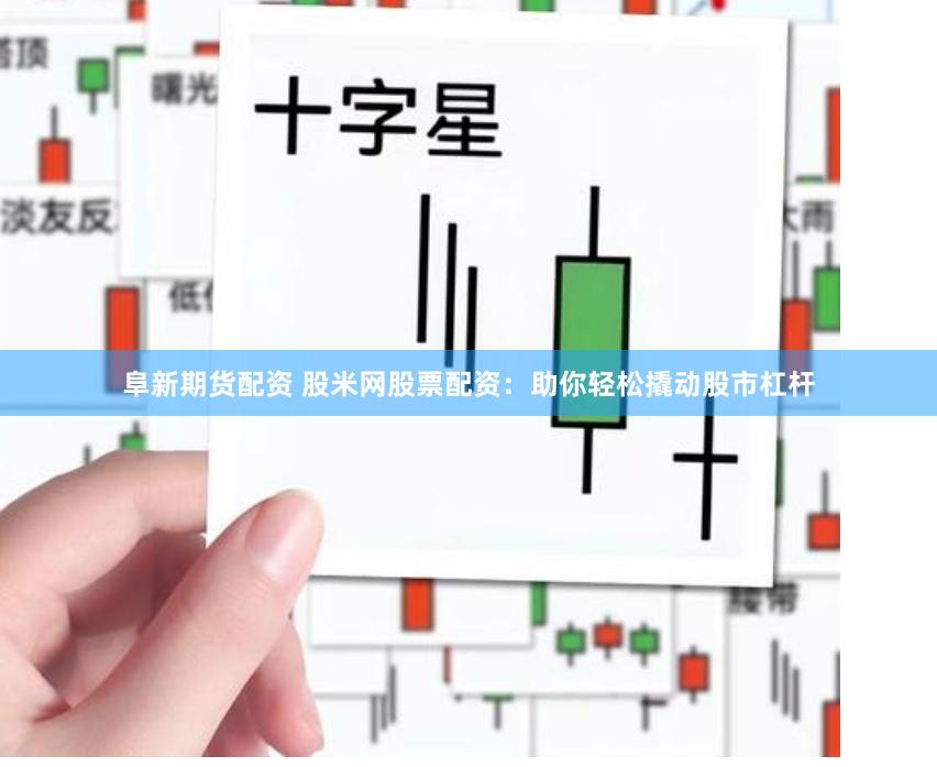 阜新期货配资 股米网股票配资：助你轻松撬动股市杠杆