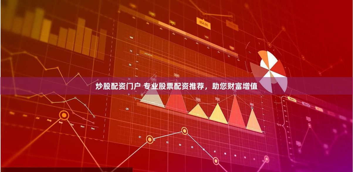 炒股配资门户 专业股票配资推荐，助您财富增值