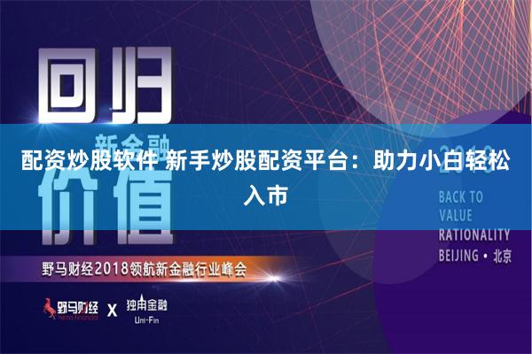 配资炒股软件 新手炒股配资平台：助力小白轻松入市