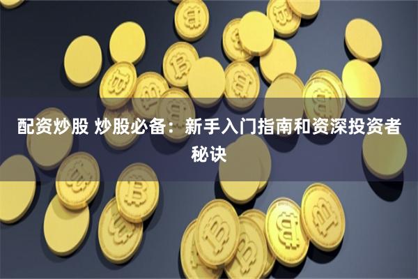 配资炒股 炒股必备：新手入门指南和资深投资者秘诀