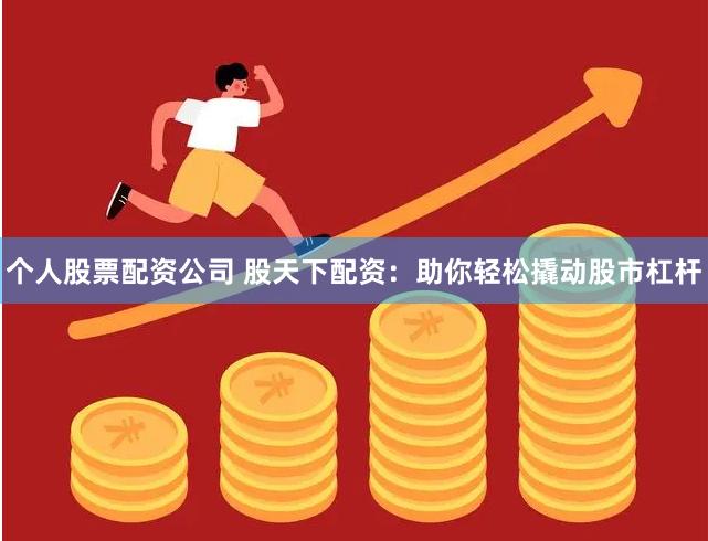 个人股票配资公司 股天下配资：助你轻松撬动股市杠杆