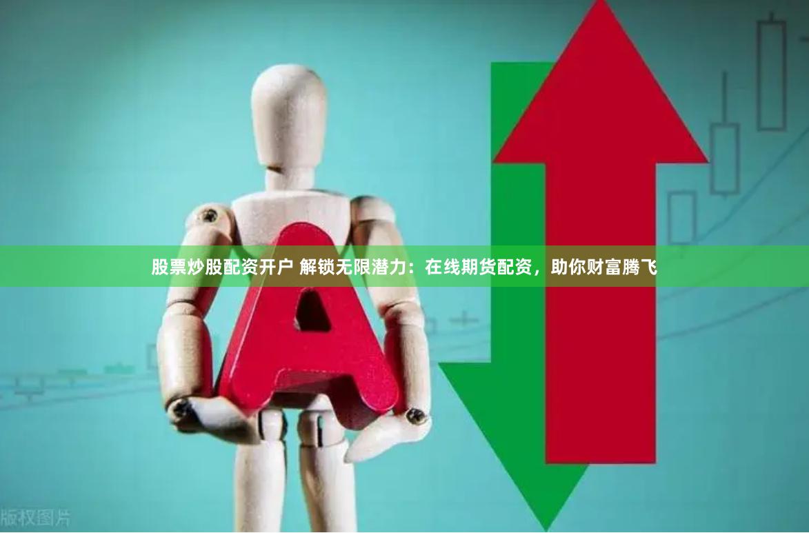股票炒股配资开户 解锁无限潜力：在线期货配资，助你财富腾飞