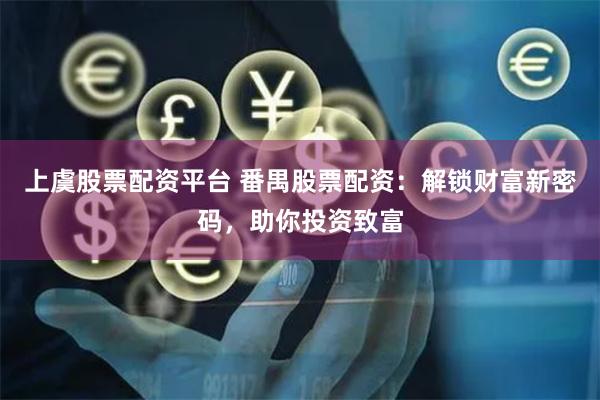 上虞股票配资平台 番禺股票配资：解锁财富新密码，助你投资致富