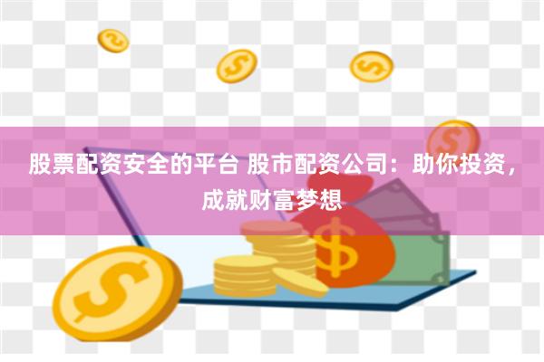 股票配资安全的平台 股市配资公司:助你投资,成就财富梦想