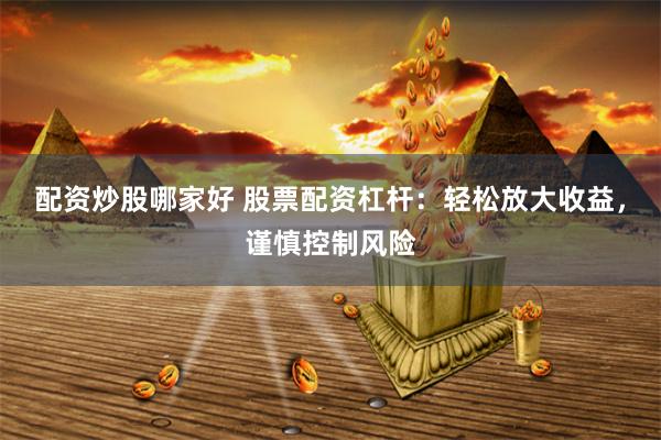 配资炒股哪家好 股票配资杠杆:轻松放大收益,谨慎控制风险