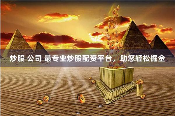 炒股 公司 最专业炒股配资平台,助您轻松掘金