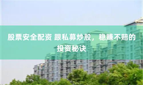 股票安全配资 跟私募炒股,稳赚不赔的投资秘诀