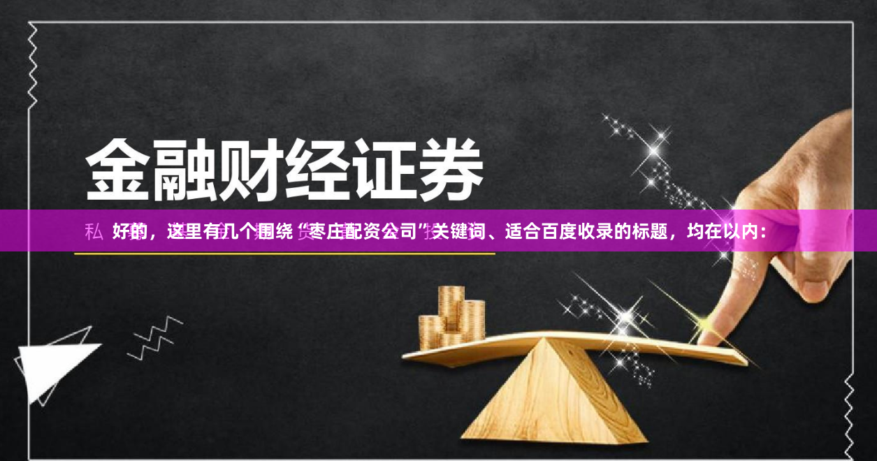 好的，这里有几个围绕“枣庄配资公司”关键词、适合百度收录的标题，均在以内：