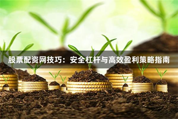 股票配资网技巧：安全杠杆与高效盈利策略指南