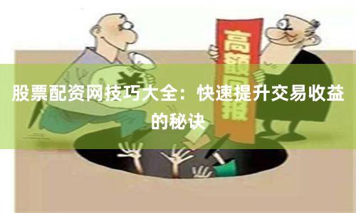 股票配资网技巧大全：快速提升交易收益的秘诀