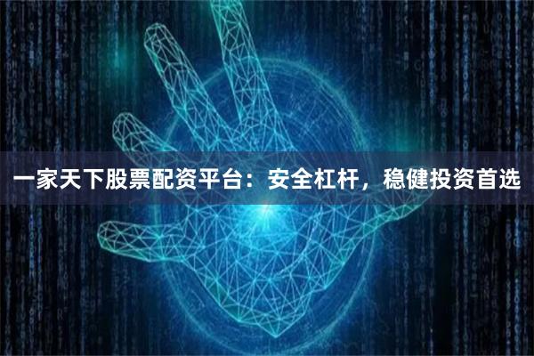 一家天下股票配资平台：安全杠杆，稳健投资首选