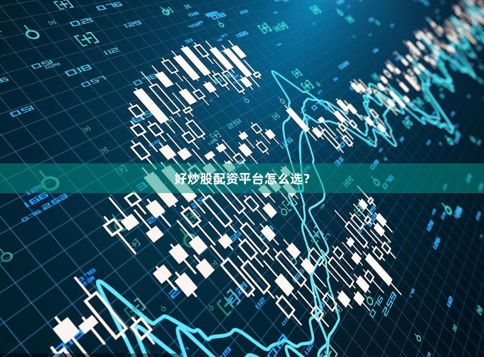 好炒股配资平台怎么选？