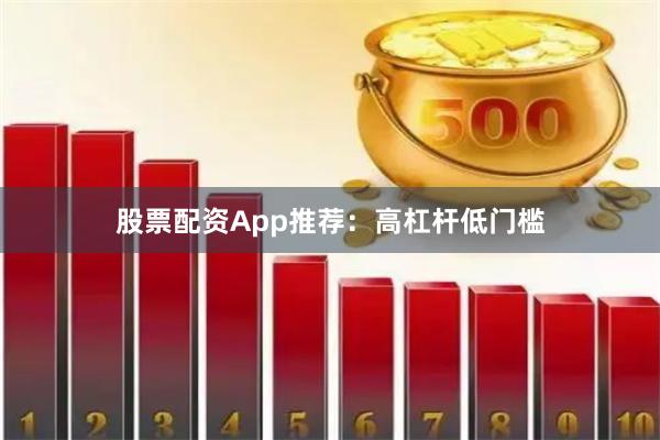 股票配资App推荐：高杠杆低门槛