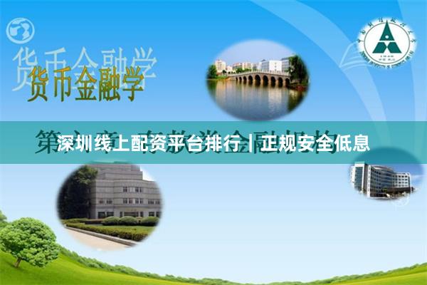 深圳线上配资平台排行｜正规安全低息