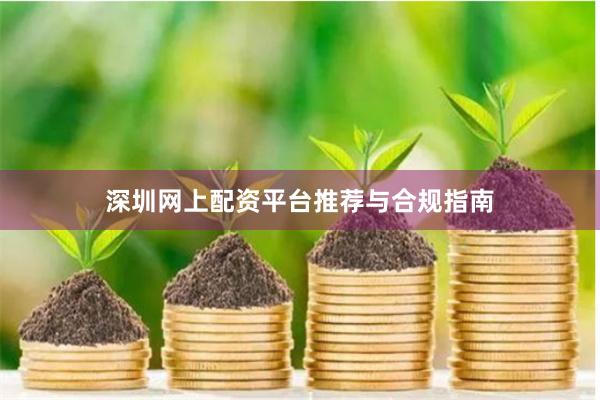 深圳网上配资平台推荐与合规指南