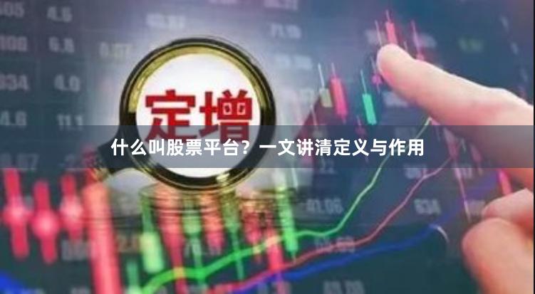 什么叫股票平台？一文讲清定义与作用