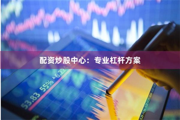 配资炒股中心:专业杠杆方案