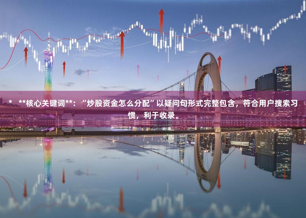 *   **核心关键词**：“炒股资金怎么分配”以疑问句形式完整包含，符合用户搜索习惯，利于收录。