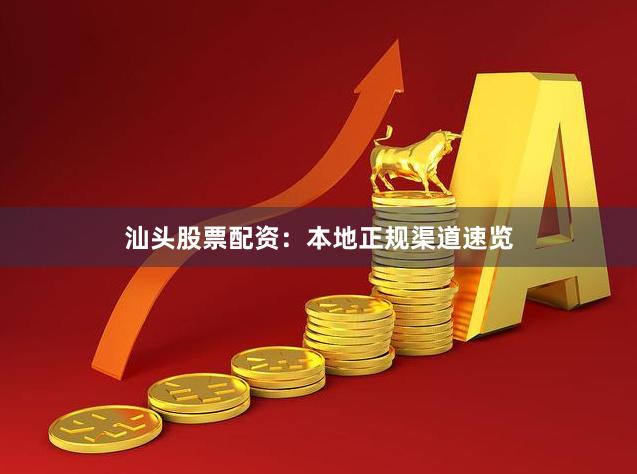 汕头股票配资：本地正规渠道速览