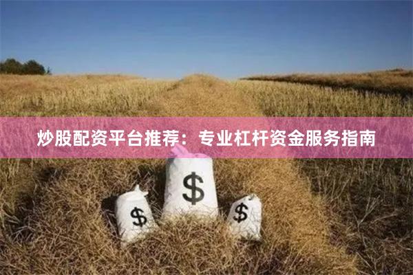 炒股配资平台推荐：专业杠杆资金服务指南