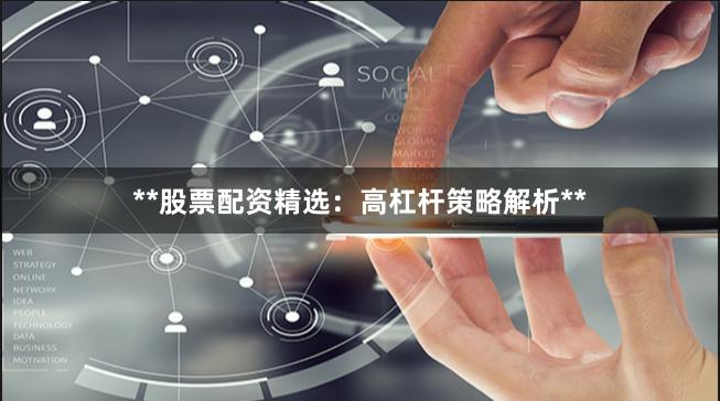 **股票配资精选：高杠杆策略解析**