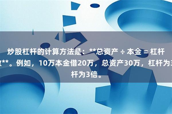 炒股杠杆的计算方法是：**总资产 ÷ 本金 = 杠杆倍数**。例如，10万本金借20万，总资产30万，杠杆为3倍。