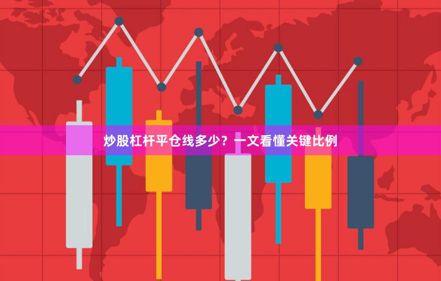 炒股杠杆平仓线多少？一文看懂关键比例