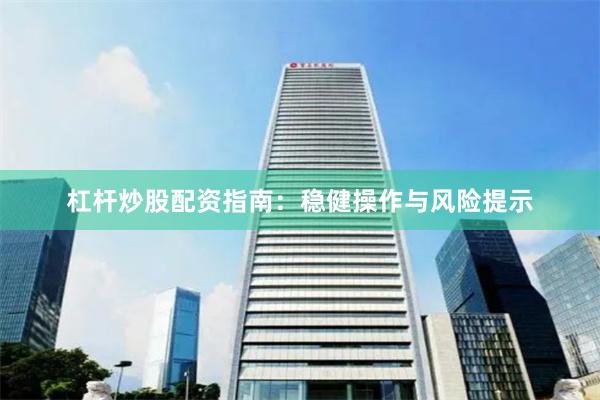 杠杆炒股配资指南：稳健操作与风险提示