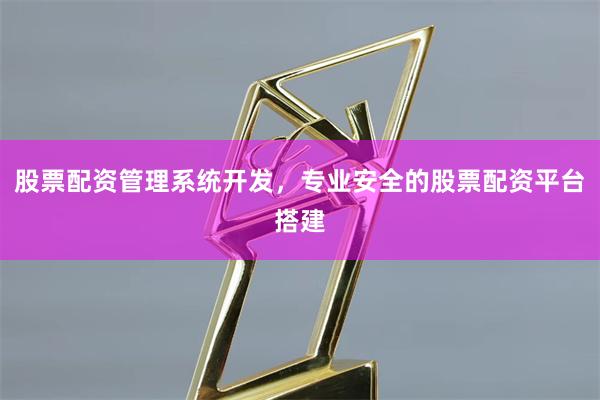 股票配资管理系统开发,专业安全的股票配资平台搭建
