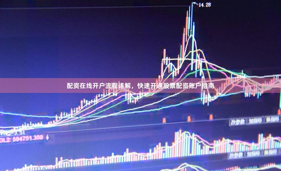 配资在线开户流程详解，快速开通股票配资账户指南
