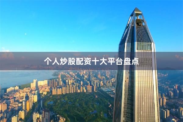 个人炒股配资十大平台盘点