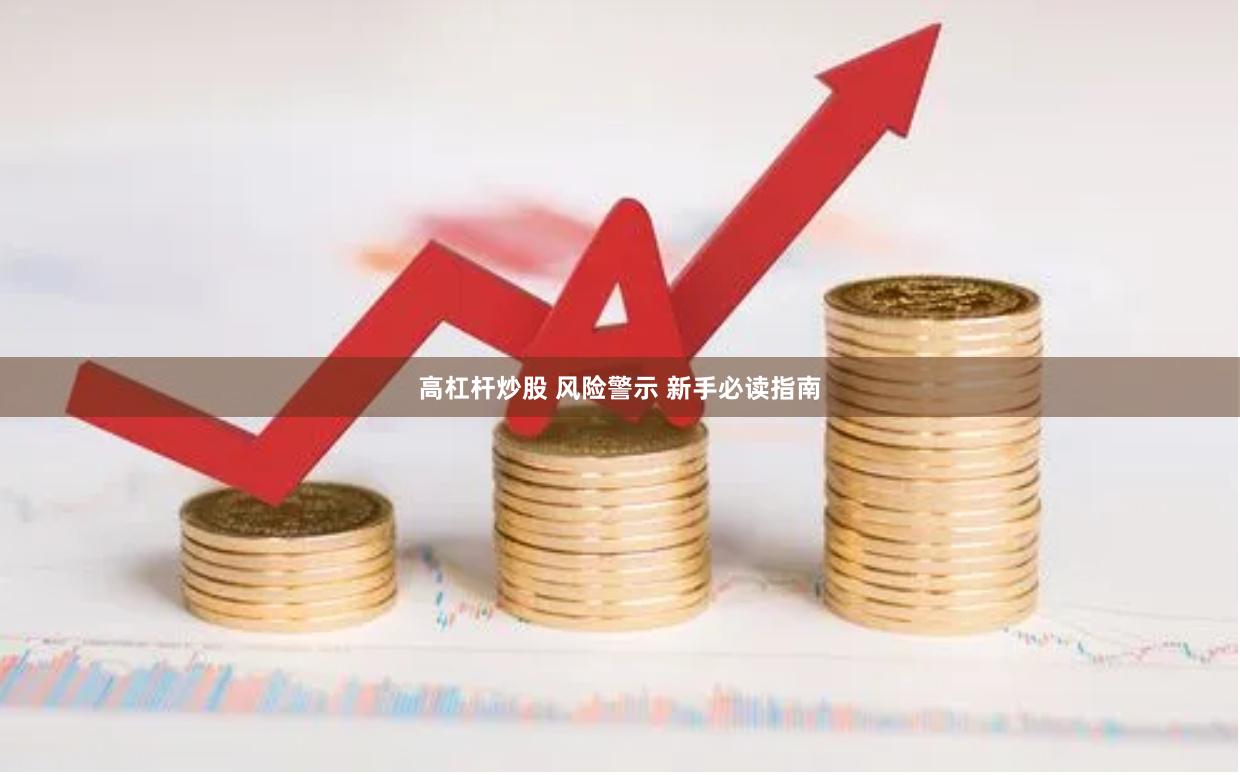 高杠杆炒股 风险警示 新手必读指南