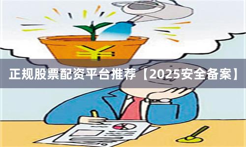正规股票配资平台推荐【2025安全备案】