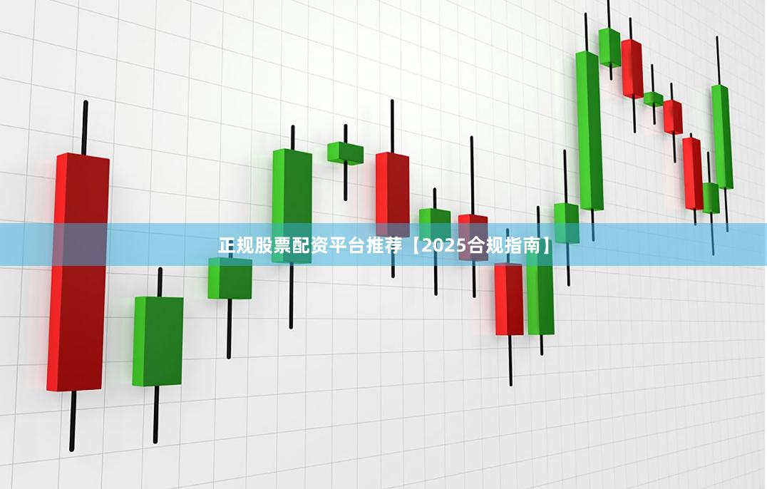 正规股票配资平台推荐【2025合规指南】