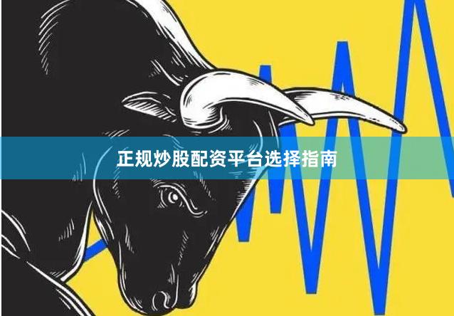 正规炒股配资平台选择指南
