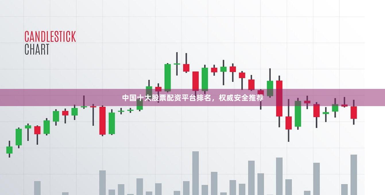 中国十大股票配资平台排名，权威安全推荐