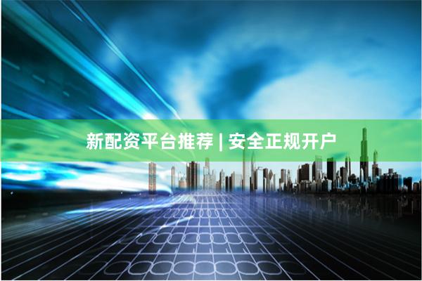 新配资平台推荐 | 安全正规开户