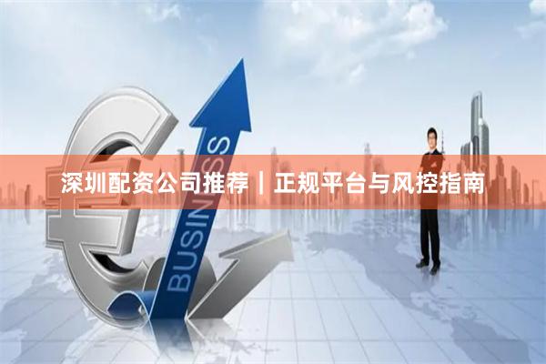 深圳配资公司推荐|正规平台与风控指南