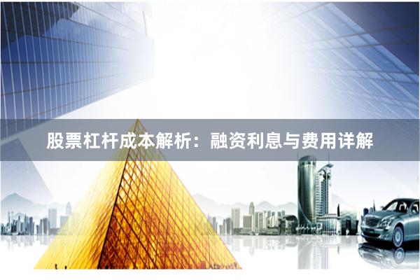 股票杠杆成本解析：融资利息与费用详解