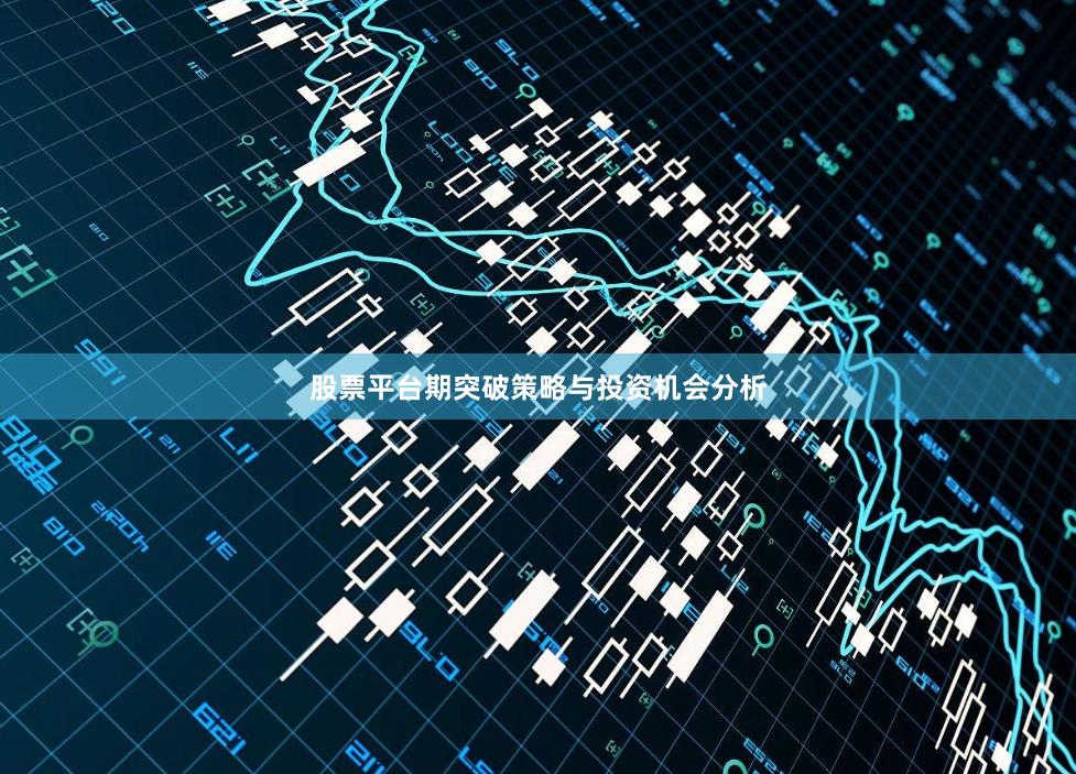 股票平台期突破策略与投资机会分析