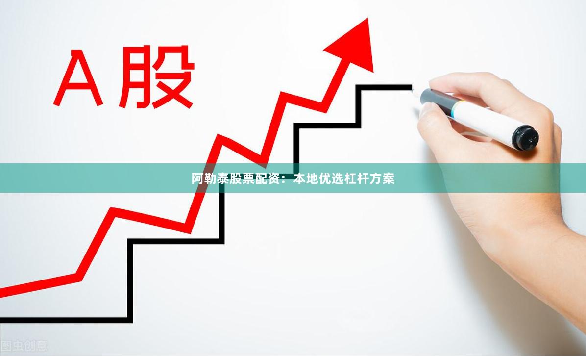 阿勒泰股票配资：本地优选杠杆方案