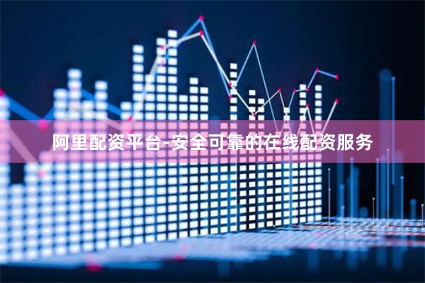 阿里配资平台-安全可靠的在线配资服务