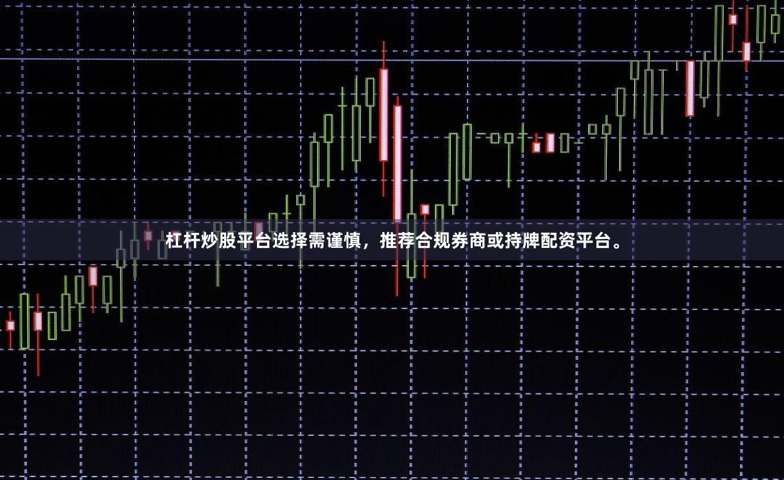 杠杆炒股平台选择需谨慎，推荐合规券商或持牌配资平台。