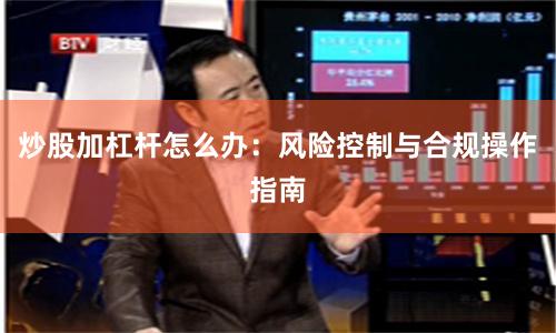 炒股加杠杆怎么办:风险控制与合规操作指南