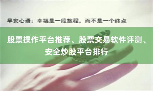 股票操作平台推荐、股票交易软件评测、安全炒股平台排行
